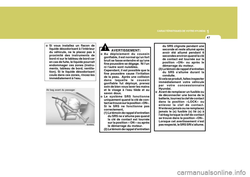 Hyundai Sonata 2006  Manuel du propriétaire (in French) 1
CARACTÉRISTIQUES DE VOTRE HYUNDAI
47
!
Air bag avant du passager
B240B05L
o Si vous installez un flacon de
liquide désodorisant à lintérieur du véhicule, ne le placez pas àproximité des inst