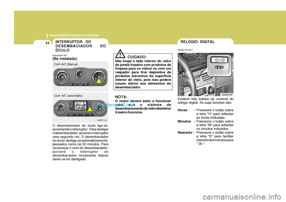 Hyundai Sonata 1CARACTERÍSTICAS DO SEU HYUNDAI
84
CUIDADO:
Não limpe o lado interior do vidro da janela traseira com produtos de limpeza para os vidros ou com um raspador para tirar depósitos deprodutos estranhos Hyundai Sonata 1CARACTERÍSTICAS DO SEU HYUNDAI
84
CUIDADO:
Não limpe o lado interior do vidro da janela traseira com produtos de limpeza para os vidros ou com um raspador para tirar depósitos deprodutos estranhos