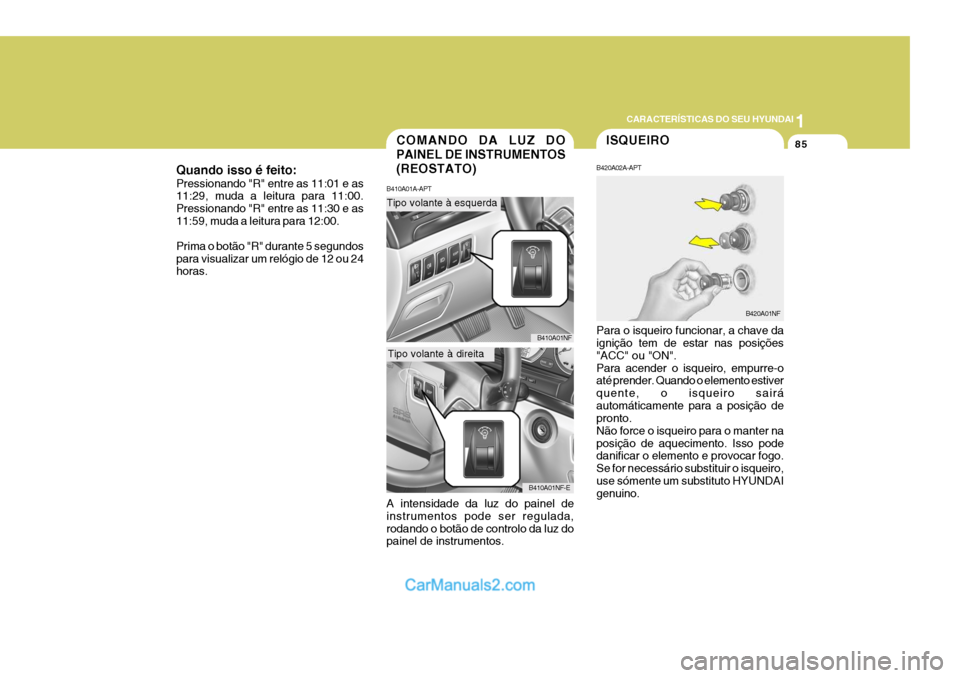Hyundai Sonata 1
CARACTERÍSTICAS DO SEU HYUNDAI
85ISQUEIRO
B420A02A-APT Para o isqueiro funcionar, a chave da ignição tem de estar nas posições "ACC" ou "ON".Para acender o isqueiro, empurre-o até prender. Qua Hyundai Sonata 1
CARACTERÍSTICAS DO SEU HYUNDAI
85ISQUEIRO
B420A02A-APT Para o isqueiro funcionar, a chave da ignição tem de estar nas posições "ACC" ou "ON".Para acender o isqueiro, empurre-o até prender. Qua