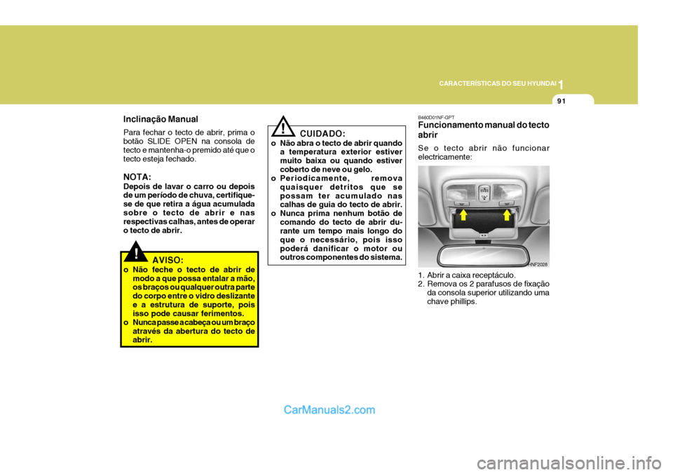 Hyundai Sonata 1
CARACTERÍSTICAS DO SEU HYUNDAI
91
!
Inclinação Manual Para fechar o tecto de abrir, prima o botão SLIDE OPEN na consola detecto e mantenha-o premido até que o tecto esteja fechado. NOTA: Depois Hyundai Sonata 1
CARACTERÍSTICAS DO SEU HYUNDAI
91
!
Inclinação Manual Para fechar o tecto de abrir, prima o botão SLIDE OPEN na consola detecto e mantenha-o premido até que o tecto esteja fechado. NOTA: Depois