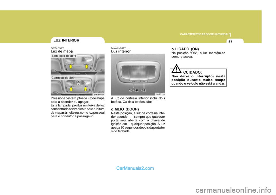 Hyundai Sonata 1
CARACTERÍSTICAS DO SEU HYUNDAI
93
B480B01Y-APT Luz de mapa Pressione o interruptor da luz de mapa para a acender ou apagar. Esta lampada, produz um feixe de luz concentrado conveniente para a leitu Hyundai Sonata 1
CARACTERÍSTICAS DO SEU HYUNDAI
93
B480B01Y-APT Luz de mapa Pressione o interruptor da luz de mapa para a acender ou apagar. Esta lampada, produz um feixe de luz concentrado conveniente para a leitu