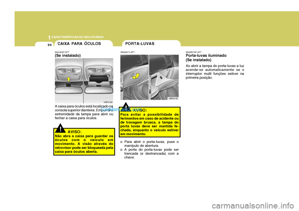 Hyundai Sonata 1CARACTERÍSTICAS DO SEU HYUNDAI
94PORTA-LUVAS
!
CAIXA PARA ÓCULOS
B491A02F-GPT (Se instalado) A caixa para óculos está localizado na consola superior dianteira. Empurrar a extremidade da tampa par Hyundai Sonata 1CARACTERÍSTICAS DO SEU HYUNDAI
94PORTA-LUVAS
!
CAIXA PARA ÓCULOS
B491A02F-GPT (Se instalado) A caixa para óculos está localizado na consola superior dianteira. Empurrar a extremidade da tampa par