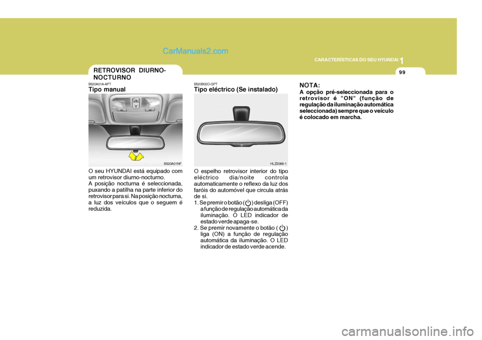 Hyundai Sonata 1
CARACTERÍSTICAS DO SEU HYUNDAI
99RETROVISOR DIURNO- NOCTURNO
B520A01A-APT Tipo manual O seu HYUNDAI está equipado com um retrovisor diurno-nocturno. A posição nocturna é seleccionada, puxando a Hyundai Sonata 1
CARACTERÍSTICAS DO SEU HYUNDAI
99RETROVISOR DIURNO- NOCTURNO
B520A01A-APT Tipo manual O seu HYUNDAI está equipado com um retrovisor diurno-nocturno. A posição nocturna é seleccionada, puxando a