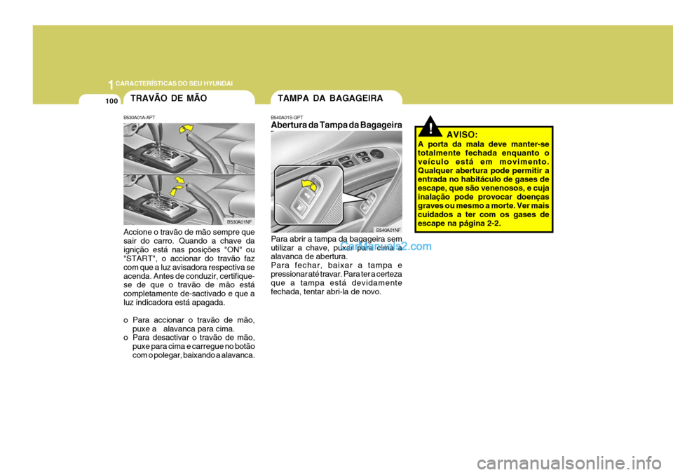 Hyundai Sonata 1CARACTERÍSTICAS DO SEU HYUNDAI
100
!AVISO:
A porta da mala deve manter-se totalmente fechada enquanto o veículo está em movimento.Qualquer abertura pode permitir a entrada no habitáculo de gases Hyundai Sonata 1CARACTERÍSTICAS DO SEU HYUNDAI
100
!AVISO:
A porta da mala deve manter-se totalmente fechada enquanto o veículo está em movimento.Qualquer abertura pode permitir a entrada no habitáculo de gases
