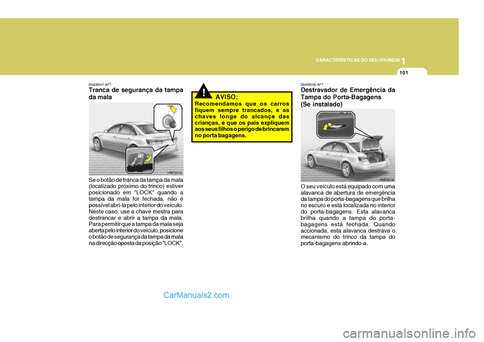 Hyundai Sonata 1
CARACTERÍSTICAS DO SEU HYUNDAI
101
!
B540B04Y-APT Tranca de segurança da tampa da mala Se o botão de tranca da tampa da mala (localizado próximo do trinco) estiver posicionado em "LOCK" quando a Hyundai Sonata 1
CARACTERÍSTICAS DO SEU HYUNDAI
101
!
B540B04Y-APT Tranca de segurança da tampa da mala Se o botão de tranca da tampa da mala (localizado próximo do trinco) estiver posicionado em "LOCK" quando a