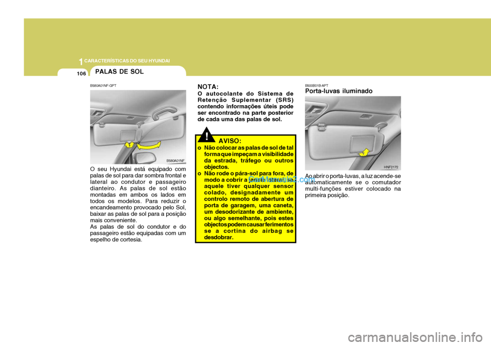 Hyundai Sonata 1CARACTERÍSTICAS DO SEU HYUNDAI
106PALAS DE SOL
B580A01NF-GPT O seu Hyundai está equipado com palas de sol para dar sombra frontal elateral ao condutor e passageiro dianteiro. As palas de sol estão Hyundai Sonata 1CARACTERÍSTICAS DO SEU HYUNDAI
106PALAS DE SOL
B580A01NF-GPT O seu Hyundai está equipado com palas de sol para dar sombra frontal elateral ao condutor e passageiro dianteiro. As palas de sol estão