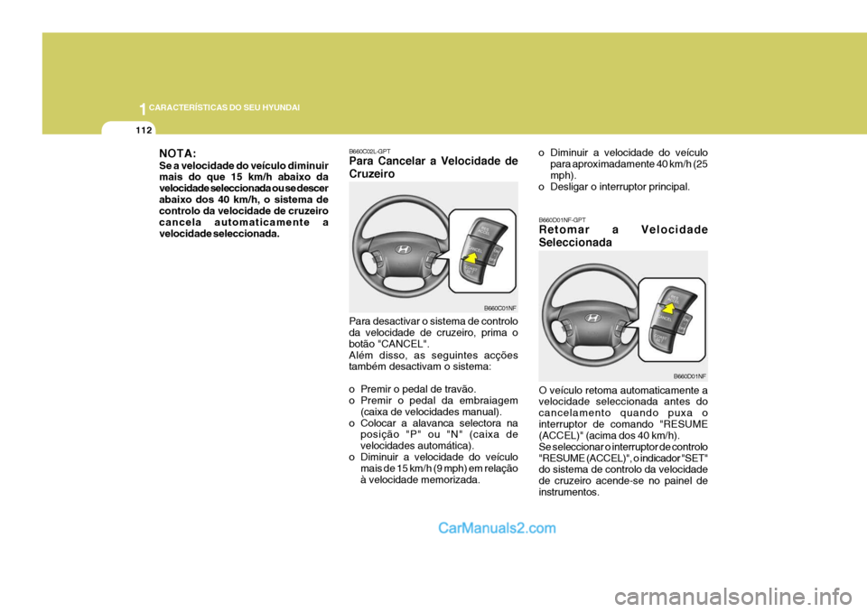 Hyundai Sonata 1CARACTERÍSTICAS DO SEU HYUNDAI
112
Para desactivar o sistema de controlo da velocidade de cruzeiro, prima o botão "CANCEL".Além disso, as seguintes acções também desactivam o sistema:
o Premir Hyundai Sonata 1CARACTERÍSTICAS DO SEU HYUNDAI
112
Para desactivar o sistema de controlo da velocidade de cruzeiro, prima o botão "CANCEL".Além disso, as seguintes acções também desactivam o sistema:
o Premir