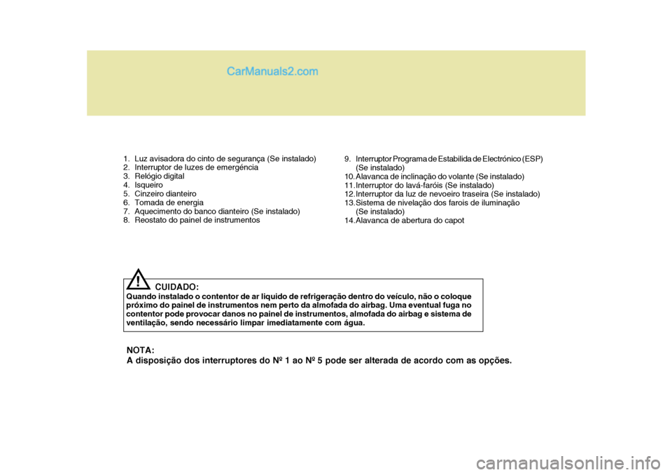Hyundai Sonata 1. Luz avisadora do cinto de segurança (Se instalado)
2. Interruptor de luzes de emergéncia
3. Relógio digital
4. Isqueiro
5. Cinzeiro dianteiro
6. Tomada de energia
7. Aquecimento do banco dia Hyundai Sonata 1. Luz avisadora do cinto de segurança (Se instalado)
2. Interruptor de luzes de emergéncia
3. Relógio digital
4. Isqueiro
5. Cinzeiro dianteiro
6. Tomada de energia
7. Aquecimento do banco dia