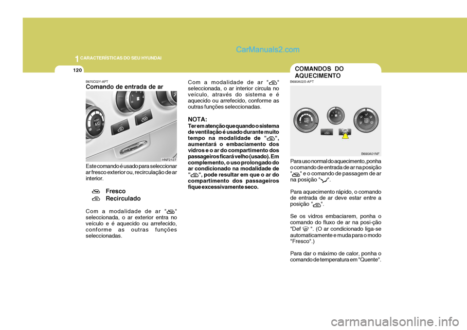 Hyundai Sonata 1CARACTERÍSTICAS DO SEU HYUNDAI
120
Para uso normal do aquecimento, ponha o comando de entrada de ar na posição"
" e o comando de passagem de ar
na posição "
".
Para aquecimento rápido, o comand Hyundai Sonata 1CARACTERÍSTICAS DO SEU HYUNDAI
120
Para uso normal do aquecimento, ponha o comando de entrada de ar na posição"
" e o comando de passagem de ar
na posição "
".
Para aquecimento rápido, o comand