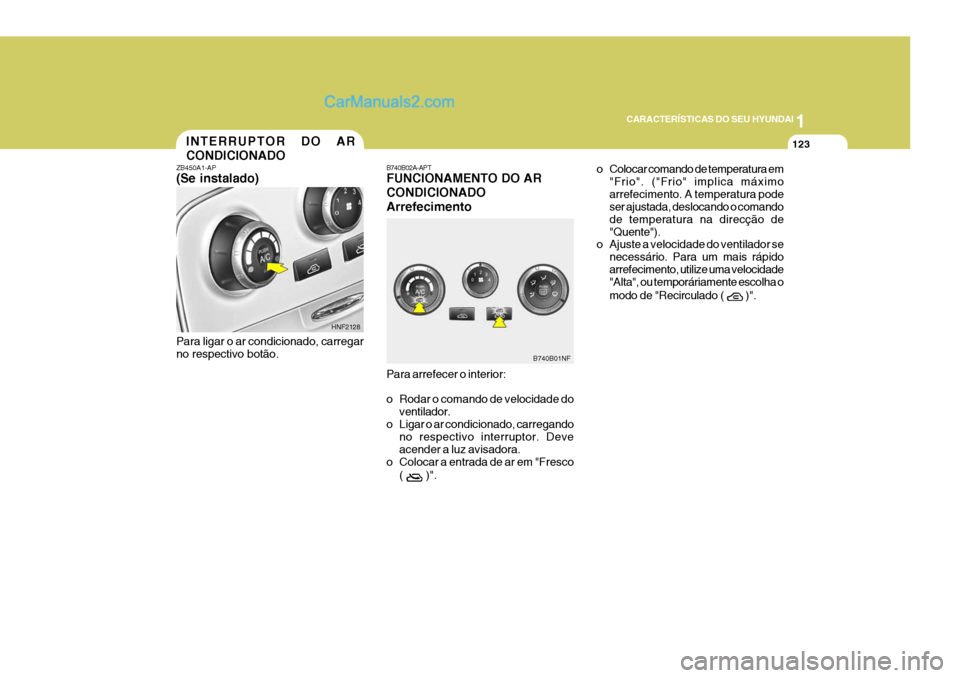 Hyundai Sonata 1
CARACTERÍSTICAS DO SEU HYUNDAI
123INTERRUPTOR DO AR CONDICIONADO
B740B02A-APT FUNCIONAMENTO DO AR CONDICIONADOArrefecimento Para arrefecer o interior:
o Rodar o comando de velocidade do
ventilador Hyundai Sonata 1
CARACTERÍSTICAS DO SEU HYUNDAI
123INTERRUPTOR DO AR CONDICIONADO
B740B02A-APT FUNCIONAMENTO DO AR CONDICIONADOArrefecimento Para arrefecer o interior:
o Rodar o comando de velocidade do
ventilador