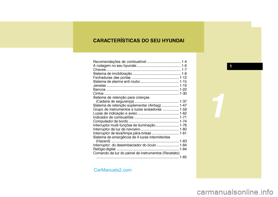 Hyundai Sonata CARACTERÍSTICAS DO SEU HYUNDAI
1
1
Recomendações de combustível .................................. 1-4
A rodagem no seu hyundai ............................................ 1-6Chaves............. Hyundai Sonata CARACTERÍSTICAS DO SEU HYUNDAI
1
1
Recomendações de combustível .................................. 1-4
A rodagem no seu hyundai ............................................ 1-6Chaves.............