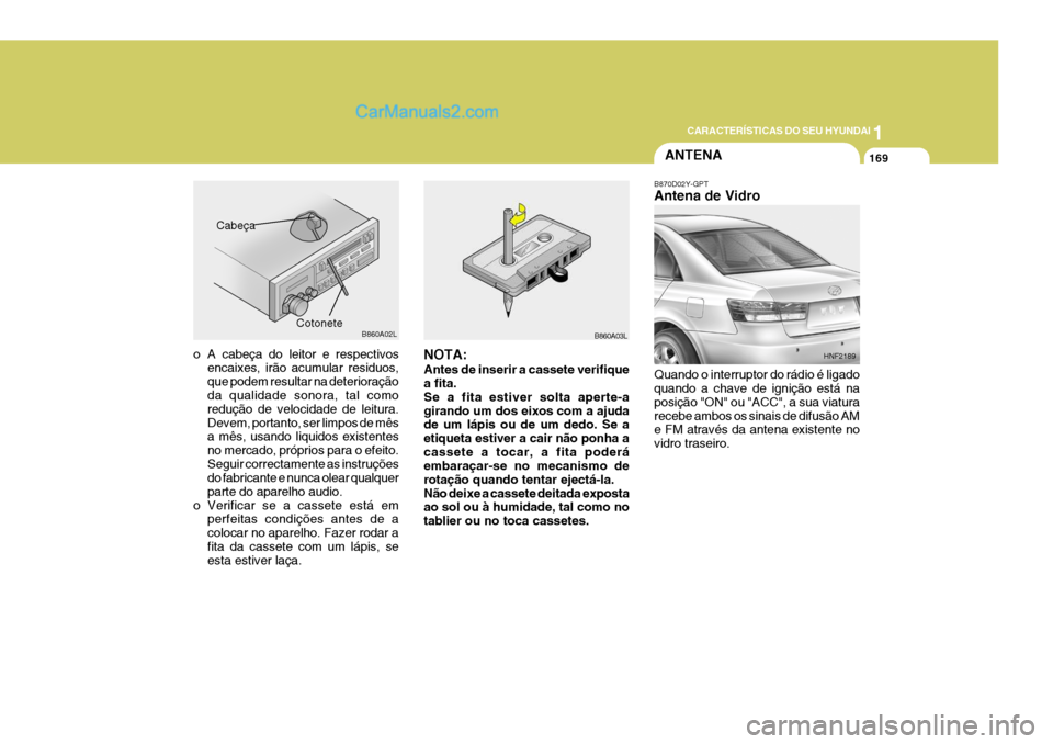 Hyundai Sonata 1
CARACTERÍSTICAS DO SEU HYUNDAI
169
o A cabeça do leitor e respectivos encaixes, irão acumular residuos, que podem resultar na deterioração da qualidade sonora, tal como redução de velocidade 