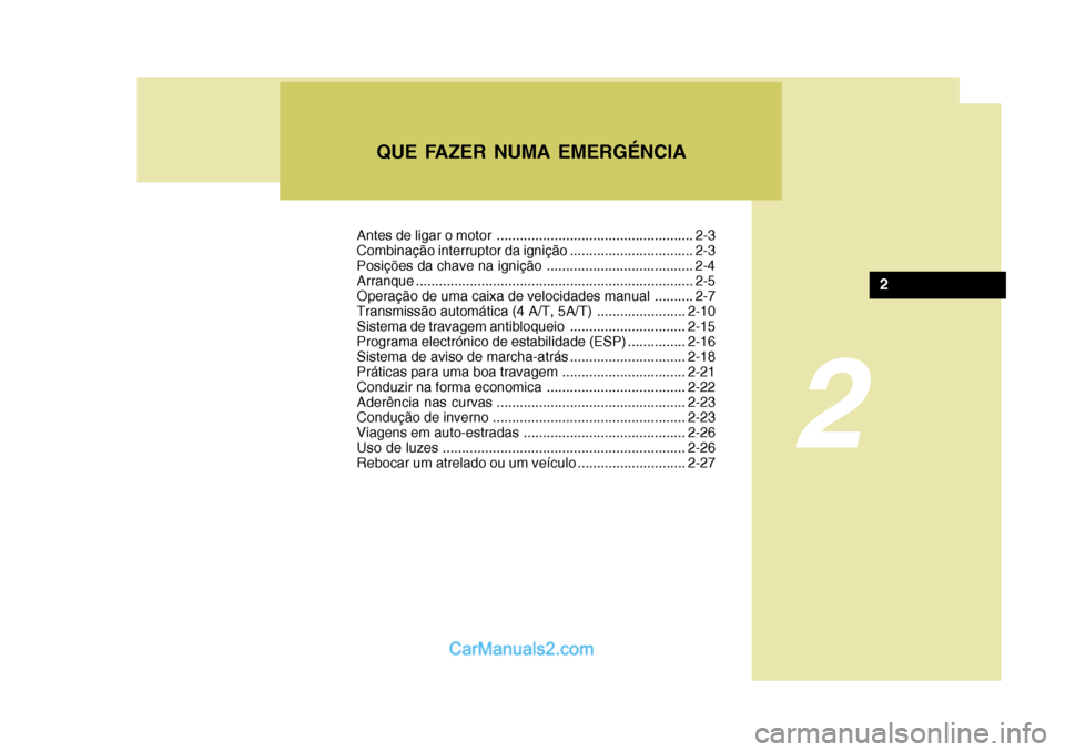 Hyundai Sonata 2
QUE FAZER NUMA EMERGÉNCIA
2
Antes de ligar o motor ................................................... 2-3 
Combinação interruptor da ignição ................................ 2-3
Posições da 