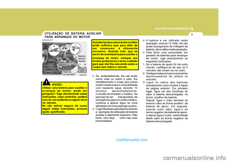 Hyundai Sonata 3
QUE FAZER NUMA EMERGÊNCIA
3
!
UTILIZAÇÃO DE BATERIA AUXILIAR PARA ARRANQUE DO MOTOR
D020A02A-APT
AVISO:
Utilizar uma bateria para auxiliar o arranque do motor, pode serperigoso!! Siga atentamente Hyundai Sonata 3
QUE FAZER NUMA EMERGÊNCIA
3
!
UTILIZAÇÃO DE BATERIA AUXILIAR PARA ARRANQUE DO MOTOR
D020A02A-APT
AVISO:
Utilizar uma bateria para auxiliar o arranque do motor, pode serperigoso!! Siga atentamente