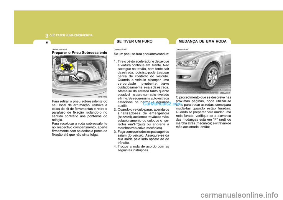 Hyundai Sonata 3 QUE FAZER NUMA EMERGÊNCIA
6MUDANÇA DE UMA RODASE TIVER UM FURO
D060A01A-APT O procedimento que se descreve nas próximas páginas, pode utilizar-se tanto para trocar as rodas, como para mudá-las Hyundai Sonata 3 QUE FAZER NUMA EMERGÊNCIA
6MUDANÇA DE UMA RODASE TIVER UM FURO
D060A01A-APT O procedimento que se descreve nas próximas páginas, pode utilizar-se tanto para trocar as rodas, como para mudá-las
