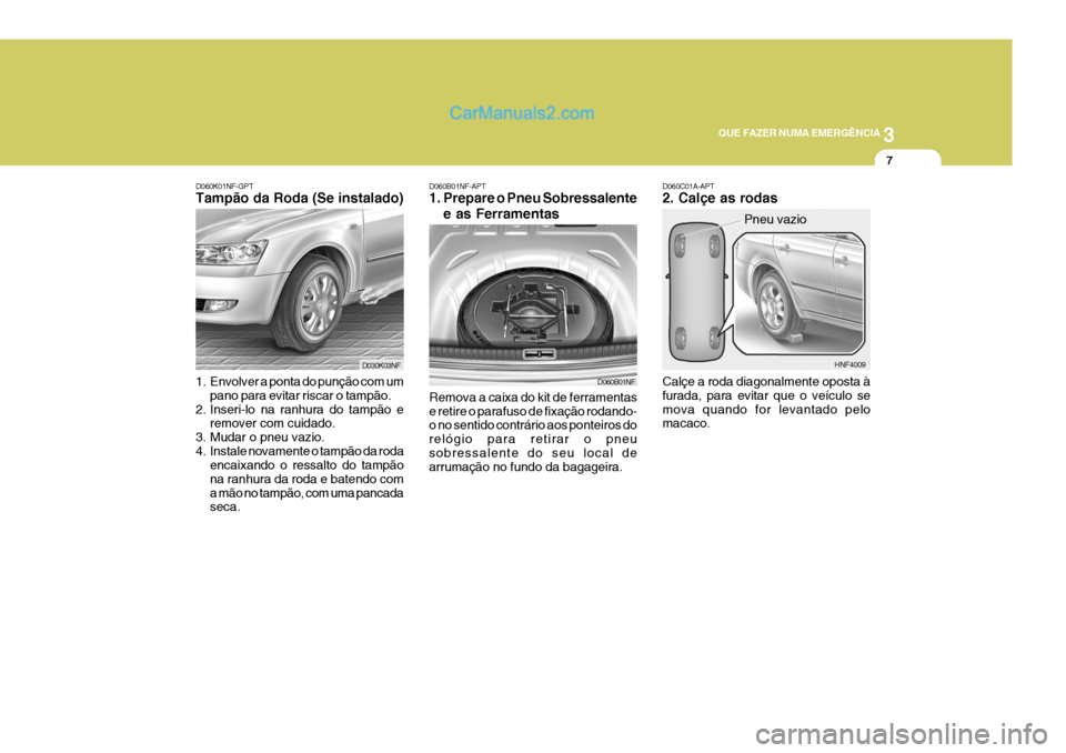 Hyundai Sonata 3
QUE FAZER NUMA EMERGÊNCIA
7
D060K01NF-GPT Tampão da Roda (Se instalado) D060C01A-APT2. Calçe as rodas Calçe a roda diagonalmente oposta à furada, para evitar que o veículo semova quando for le Hyundai Sonata 3
QUE FAZER NUMA EMERGÊNCIA
7
D060K01NF-GPT Tampão da Roda (Se instalado) D060C01A-APT2. Calçe as rodas Calçe a roda diagonalmente oposta à furada, para evitar que o veículo semova quando for le