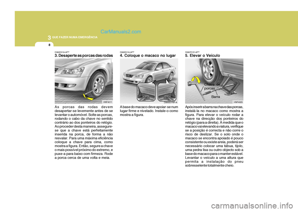 Hyundai Sonata 3 QUE FAZER NUMA EMERGÊNCIA
8
D060F01E-APT 5. Elevar o Veículo Após inserir a barra na chave das porcas, instalá-la no macaco como mostra afigura. Para elevar o veículo rodar a chave na direcçã Hyundai Sonata 3 QUE FAZER NUMA EMERGÊNCIA
8
D060F01E-APT 5. Elevar o Veículo Após inserir a barra na chave das porcas, instalá-la no macaco como mostra afigura. Para elevar o veículo rodar a chave na direcçã