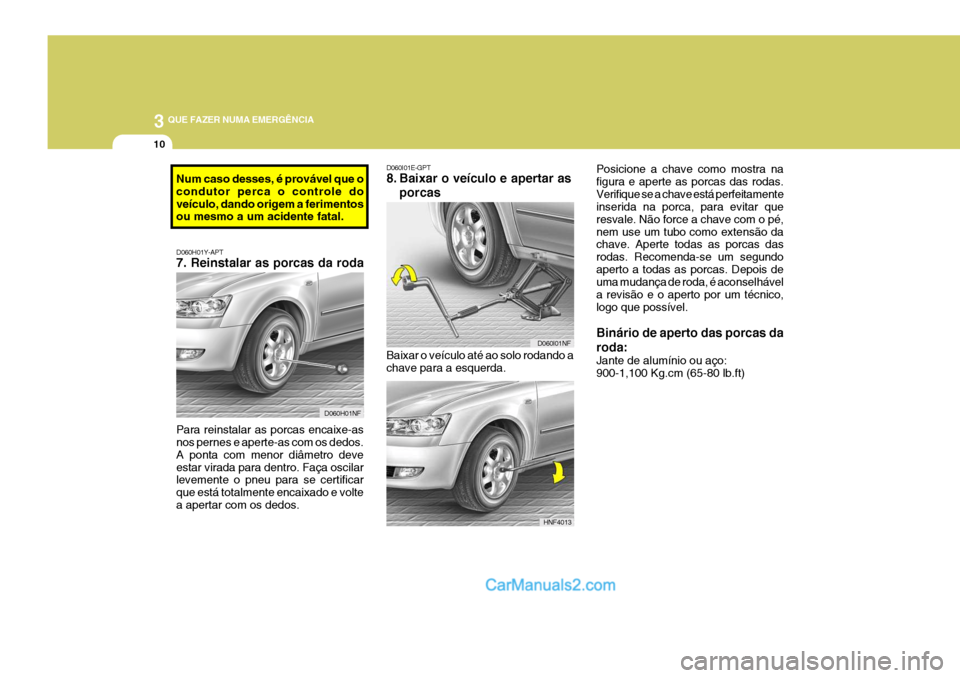 Hyundai Sonata 3 QUE FAZER NUMA EMERGÊNCIA
10
Baixar o veículo até ao solo rodando a chave para a esquerda.
D060I01E-GPT
8. Baixar o veículo e apertar as
porcas Posicione a chave como mostra na figura e aperte Hyundai Sonata 3 QUE FAZER NUMA EMERGÊNCIA
10
Baixar o veículo até ao solo rodando a chave para a esquerda.
D060I01E-GPT
8. Baixar o veículo e apertar as
porcas Posicione a chave como mostra na figura e aperte