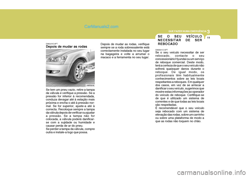 Hyundai Sonata 3
QUE FAZER NUMA EMERGÊNCIA
11
D060J01E-APT Depois de mudar as rodas Se tem um pneu vazio, retire a tampa da válvula e verifique a pressão. Se apressão for inferior à recomendada, conduza devagar Hyundai Sonata 3
QUE FAZER NUMA EMERGÊNCIA
11
D060J01E-APT Depois de mudar as rodas Se tem um pneu vazio, retire a tampa da válvula e verifique a pressão. Se apressão for inferior à recomendada, conduza devagar