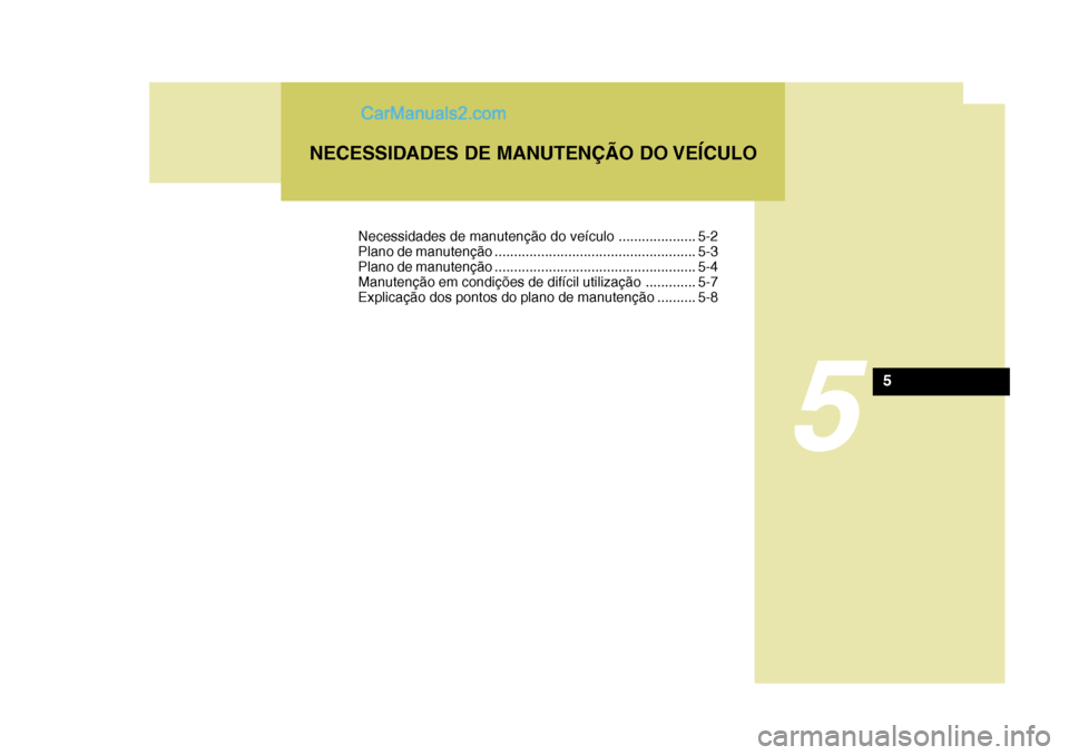 Hyundai Sonata 5
NECESSIDADES DE MANUTENÇÃO DO VEÍCULO
5
Necessidades de manutenção do veículo .................... 5-2
Plano de manutenção .................................................... 5-3
Plano de Hyundai Sonata 5
NECESSIDADES DE MANUTENÇÃO DO VEÍCULO
5
Necessidades de manutenção do veículo .................... 5-2
Plano de manutenção .................................................... 5-3
Plano de