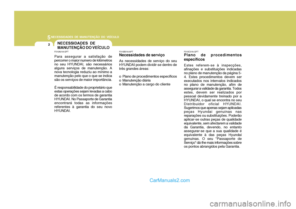 Hyundai Sonata 5NECESSIDADES DE MANUTENÇÃO DO VEÍCULO
2NECESSIDADES DE MANUTENÇÃO DO VEÍCULO
F010C01A-GPT
Plano de procedimentosespecíficos
Estes referem-se à inspecções,
afinações e substituições indi Hyundai Sonata 5NECESSIDADES DE MANUTENÇÃO DO VEÍCULO
2NECESSIDADES DE MANUTENÇÃO DO VEÍCULO
F010C01A-GPT
Plano de procedimentosespecíficos
Estes referem-se à inspecções,
afinações e substituições indi