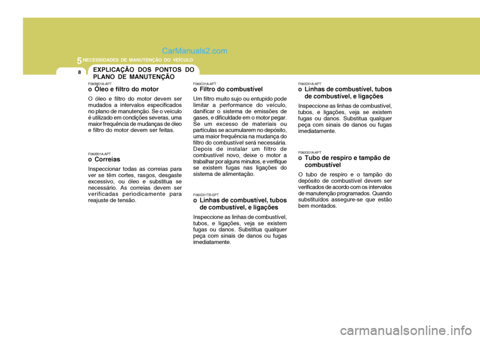 Hyundai Sonata 5NECESSIDADES DE MANUTENÇÃO DO VEÍCULO
8EXPLICAÇÃO DOS PONTOS DO PLANO DE MANUTENÇÃO
F060M01A-APT
o Óleo e filtro do motor O óleo e filtro do motor devem ser mudados a intervalos especificad Hyundai Sonata 5NECESSIDADES DE MANUTENÇÃO DO VEÍCULO
8EXPLICAÇÃO DOS PONTOS DO PLANO DE MANUTENÇÃO
F060M01A-APT
o Óleo e filtro do motor O óleo e filtro do motor devem ser mudados a intervalos especificad