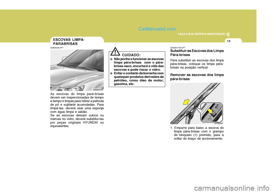Hyundai Sonata 6
FAÇA A SUA PRÓPRIA MANUTENÇÃO
13ESCOVAS LIMPA- PARABRISAS
G080A02A-APT As escovas do limpa pará-brisas
devem ser inspeccionadas de tempo a tempo e limpas para retirar a películade pó e sujid Hyundai Sonata 6
FAÇA A SUA PRÓPRIA MANUTENÇÃO
13ESCOVAS LIMPA- PARABRISAS
G080A02A-APT As escovas do limpa pará-brisas
devem ser inspeccionadas de tempo a tempo e limpas para retirar a películade pó e sujid