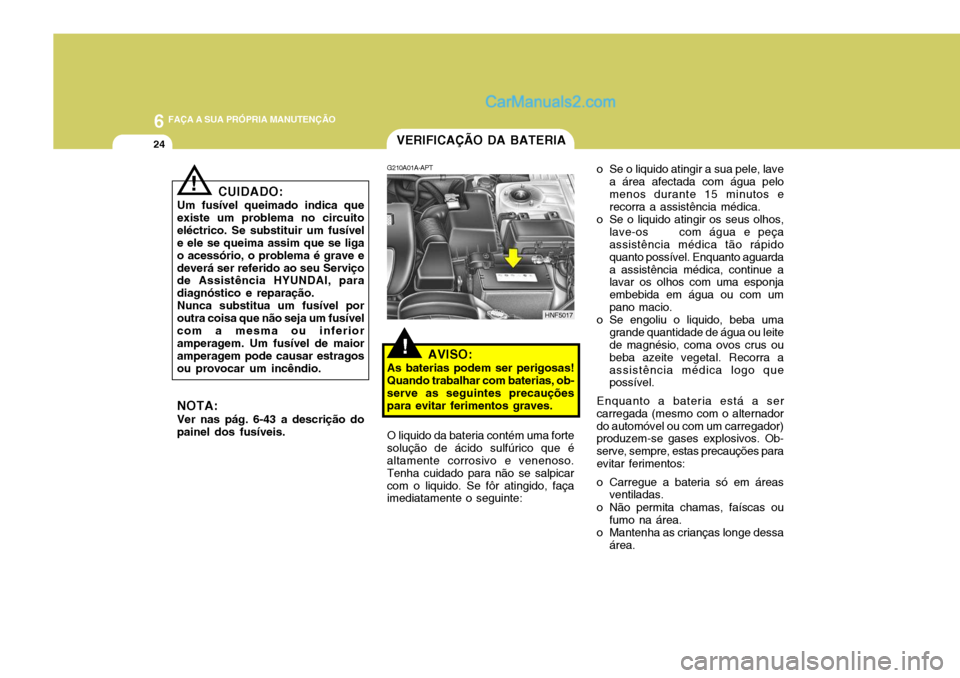 Hyundai Sonata 6 FAÇA A SUA PRÓPRIA MANUTENÇÃO
24
o Se o liquido atingir a sua pele, lavea área afectada com água pelo menos durante 15 minutos e recorra a assistência médica.
o Se o liquido atingir os seus Hyundai Sonata 6 FAÇA A SUA PRÓPRIA MANUTENÇÃO
24
o Se o liquido atingir a sua pele, lavea área afectada com água pelo menos durante 15 minutos e recorra a assistência médica.
o Se o liquido atingir os seus