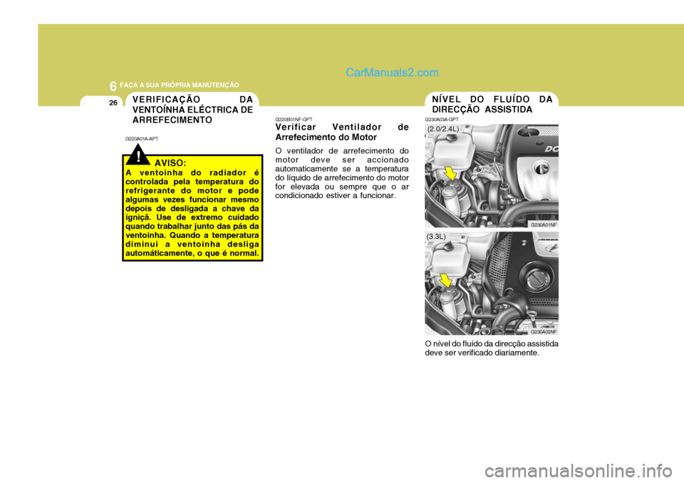 Hyundai Sonata 6 FAÇA A SUA PRÓPRIA MANUTENÇÃO
26NÍVEL DO FLUÍDO DA DIRECÇÃO ASSISTIDA
G230A03A-GPT
G230A01NF
O nível do fluído da direcção assistida
deve ser verificado diariamente.
G230A02NF
(2.0/2.4L) Hyundai Sonata 6 FAÇA A SUA PRÓPRIA MANUTENÇÃO
26NÍVEL DO FLUÍDO DA DIRECÇÃO ASSISTIDA
G230A03A-GPT
G230A01NF
O nível do fluído da direcção assistida
deve ser verificado diariamente.
G230A02NF
(2.0/2.4L)