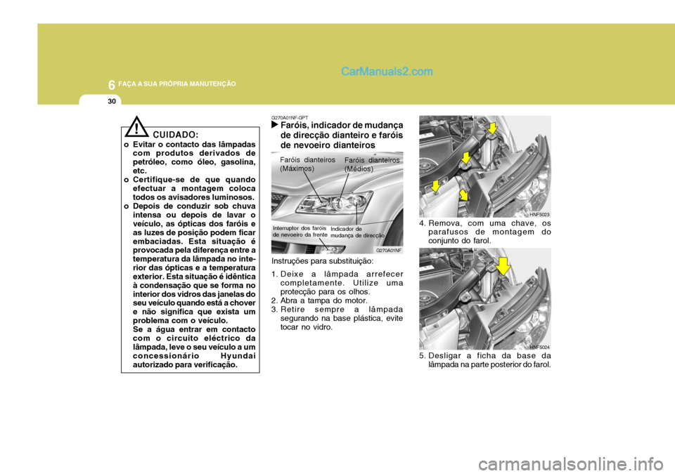 Hyundai Sonata 6 FAÇA A SUA PRÓPRIA MANUTENÇÃO
30
HNF5023
4. Remova, com uma chave, os parafusos de montagem do conjunto do farol.
HNF5024
5. Desligar a ficha da base da lâmpada na parte posterior do farol.
Ins Hyundai Sonata 6 FAÇA A SUA PRÓPRIA MANUTENÇÃO
30
HNF5023
4. Remova, com uma chave, os parafusos de montagem do conjunto do farol.
HNF5024
5. Desligar a ficha da base da lâmpada na parte posterior do farol.
Ins