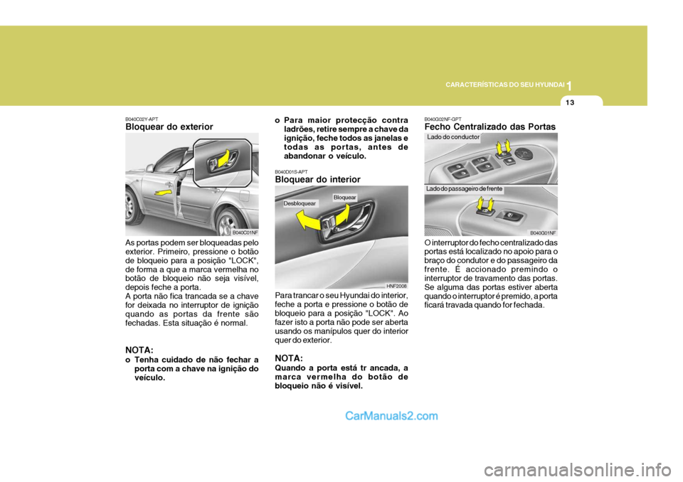 Hyundai Sonata 1
CARACTERÍSTICAS DO SEU HYUNDAI
13
B040C02Y-APT Bloquear do exterior As portas podem ser bloqueadas pelo exterior. Primeiro, pressione o botão de bloqueio para a posição "LOCK",de forma a que a m Hyundai Sonata 1
CARACTERÍSTICAS DO SEU HYUNDAI
13
B040C02Y-APT Bloquear do exterior As portas podem ser bloqueadas pelo exterior. Primeiro, pressione o botão de bloqueio para a posição "LOCK",de forma a que a m