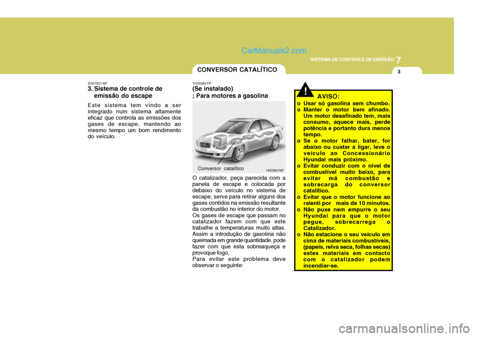 Hyundai Sonata 7
SISTEMA DE CONTROLE DE EMISSÃO
3
!
CONVERSOR CATALÍTICO
YH020A2-FP
(Se instalado) ; Para motores a gasolina
O catalizador, peça parecida com a
panela de escape e colocada por debaixo do veículo Hyundai Sonata 7
SISTEMA DE CONTROLE DE EMISSÃO
3
!
CONVERSOR CATALÍTICO
YH020A2-FP
(Se instalado) ; Para motores a gasolina
O catalizador, peça parecida com a
panela de escape e colocada por debaixo do veículo