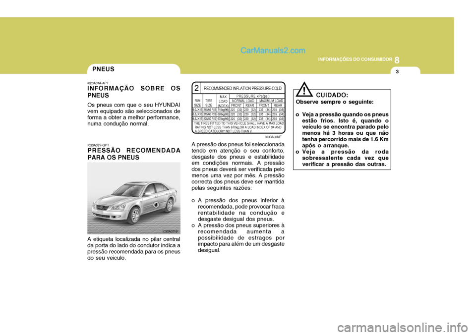 Hyundai Sonata 8
INFORMAÇÕES DO CONSUMIDOR
3PNEUS
CUIDADO:
Observe sempre o seguinte:
o Veja a pressão quando os pneus estão frios. Isto é, quando o veículo se encontra parado pelo menos há 3 horas ou que nã Hyundai Sonata 8
INFORMAÇÕES DO CONSUMIDOR
3PNEUS
CUIDADO:
Observe sempre o seguinte:
o Veja a pressão quando os pneus estão frios. Isto é, quando o veículo se encontra parado pelo menos há 3 horas ou que nã