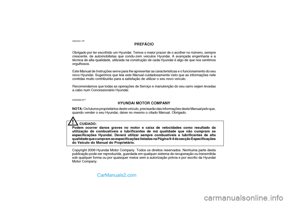 Hyundai Sonata 2006 Manual do proprietário (in Portuguese) A050A06A-APTHYUNDAI MOTOR COMPANY
NOTA: Os futuros proprietários deste veículo, precisarão das informações deste Manual pelo que,
quando vender o seu Hyundai, deixe no mesmo o citado Manual. Obr Hyundai Sonata 2006 Manual do proprietário (in Portuguese) A050A06A-APTHYUNDAI MOTOR COMPANY
NOTA: Os futuros proprietários deste veículo, precisarão das informações deste Manual pelo que,
quando vender o seu Hyundai, deixe no mesmo o citado Manual. Obr