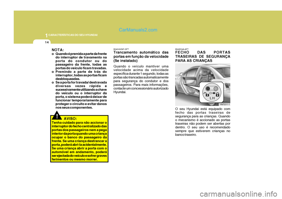 Hyundai Sonata 1CARACTERÍSTICAS DO SEU HYUNDAI
14
!
O seu Hyundai está equipado com fecho das portas traseiras de segurança para as crianças. Quandoo mecanismo é accionado as portas traseiras não podem ser abe Hyundai Sonata 1CARACTERÍSTICAS DO SEU HYUNDAI
14
!
O seu Hyundai está equipado com fecho das portas traseiras de segurança para as crianças. Quandoo mecanismo é accionado as portas traseiras não podem ser abe