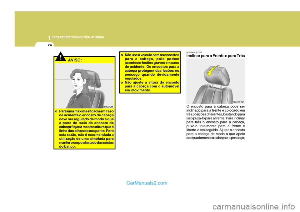 Hyundai Sonata 1CARACTERÍSTICAS DO SEU HYUNDAI
24
o Não use o veículo sem os encostos
para a cabeça, pois podem acontecer lesões graves em caso de acidente. Os encostos para acabeça protegem das lesões no pes