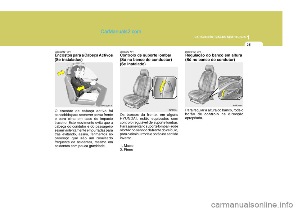 Hyundai Sonata 1
CARACTERÍSTICAS DO SEU HYUNDAI
25
B080E01L-APT Controlo de suporte lombar (Só no banco do conductor)(Se instalado) Os bancos da frente, em alguns HYUNDAI, estão equipados com controlo regulável 