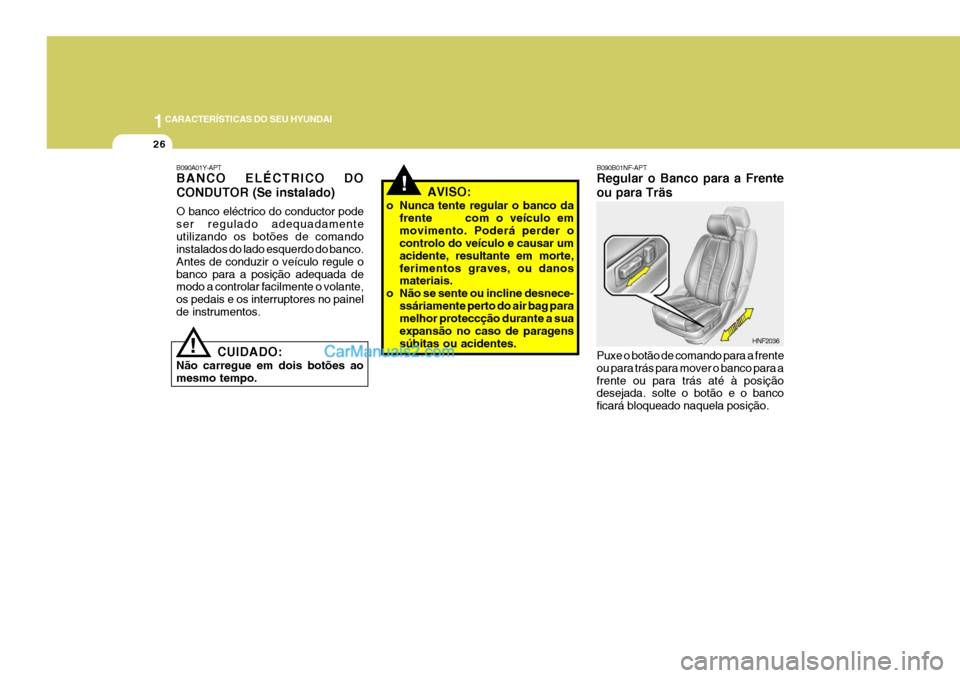 Hyundai Sonata 1CARACTERÍSTICAS DO SEU HYUNDAI
26
!
B090B01NF-APT Regular o Banco para a Frente ou para Träs Puxe o botão de comando para a frente ou para trás para mover o banco para afrente ou para trás até 