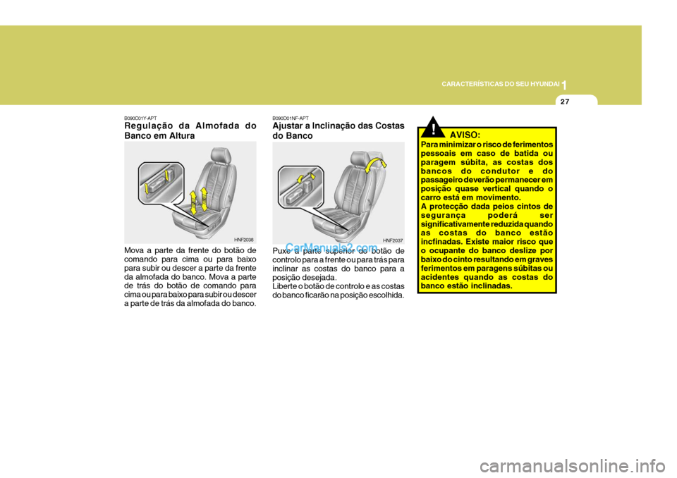 Hyundai Sonata 1
CARACTERÍSTICAS DO SEU HYUNDAI
27
!
B090D01NF-APT Ajustar a Inclinação das Costas do Banco Puxe a parte superior do botão de controlo para a frente ou para trás para inclinar as costas do banco