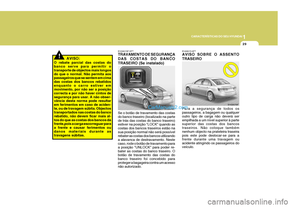 Hyundai Sonata 1
CARACTERÍSTICAS DO SEU HYUNDAI
29
!AVISO:
O rebate parcial das costas do banco serve para permitir o transporte de objectos mais longosdo que o normal. Não permita aos passageiros que se sentem em