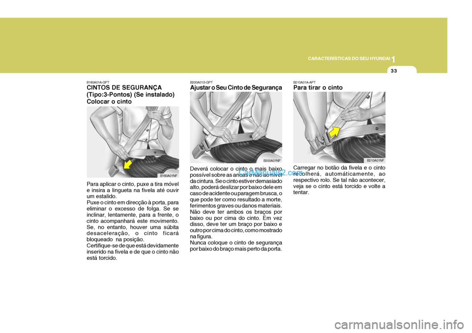 Hyundai Sonata 1
CARACTERÍSTICAS DO SEU HYUNDAI
33
B180A01A-GPT CINTOS DE SEGURANÇA (Tipo:3-Pontos) (Se instalado)Colocar o cinto Para aplicar o cinto, puxe a tira móvel e insira a lingueta na fivela até ouvir u