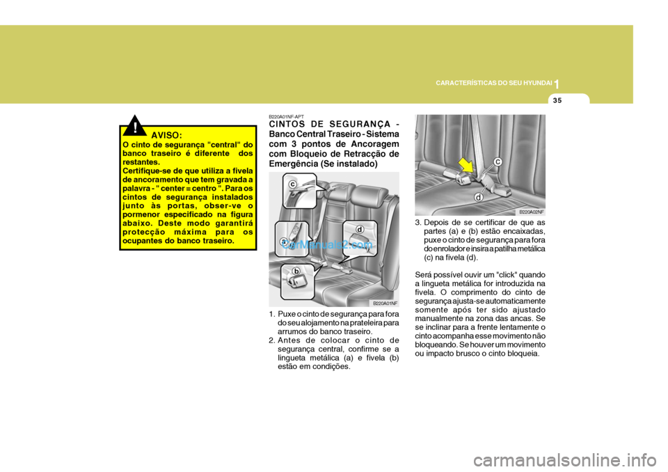 Hyundai Sonata 1
CARACTERÍSTICAS DO SEU HYUNDAI
35
!AVISO:
O cinto de segurança "central" do banco traseiro é diferente dos restantes.Certifique-se de que utiliza a fivela de ancoramento que tem gravada a palavr Hyundai Sonata 1
CARACTERÍSTICAS DO SEU HYUNDAI
35
!AVISO:
O cinto de segurança "central" do banco traseiro é diferente dos restantes.Certifique-se de que utiliza a fivela de ancoramento que tem gravada a palavr