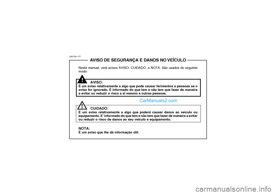 Hyundai Sonata 2006  Manual do proprietário (in Portuguese) AVISO DE SEGURANÇA E DANOS NO VEÍCULO
Neste manual, verá avisos AVISO, CUIDADO, e NOTA. São usados do seguinte modo:
AVISO:
É um aviso relativamente a algo que pode causar ferimentos a pessoas se
