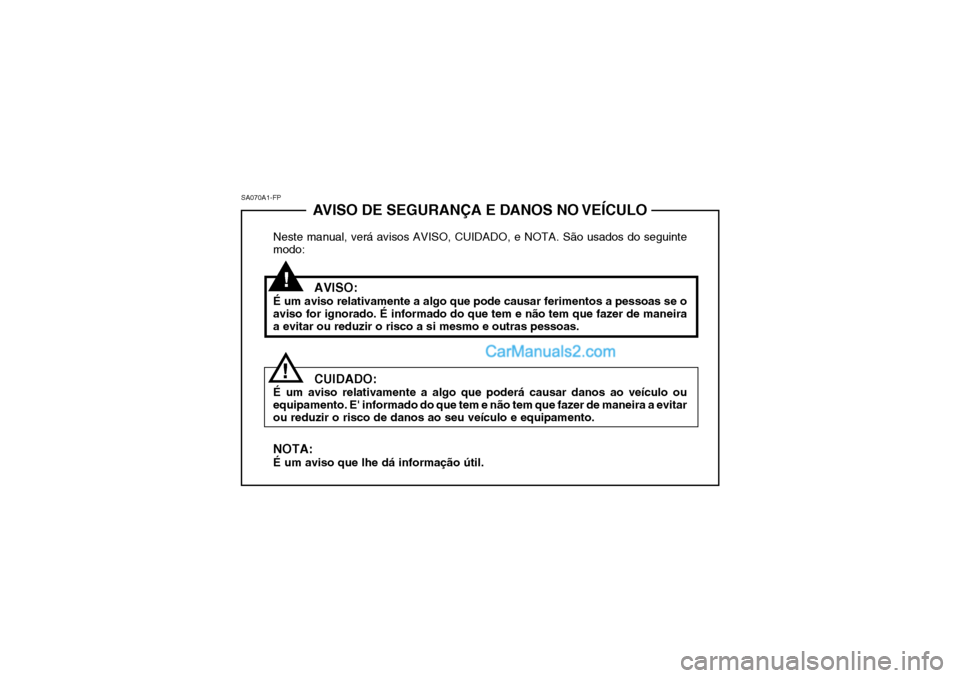 Hyundai Sonata 2006 Manual do proprietário (in Portuguese) AVISO DE SEGURANÇA E DANOS NO VEÍCULO
Neste manual, verá avisos AVISO, CUIDADO, e NOTA. São usados do seguinte modo:
AVISO:
É um aviso relativamente a algo que pode causar ferimentos a pessoas se Hyundai Sonata 2006 Manual do proprietário (in Portuguese) AVISO DE SEGURANÇA E DANOS NO VEÍCULO
Neste manual, verá avisos AVISO, CUIDADO, e NOTA. São usados do seguinte modo:
AVISO:
É um aviso relativamente a algo que pode causar ferimentos a pessoas se