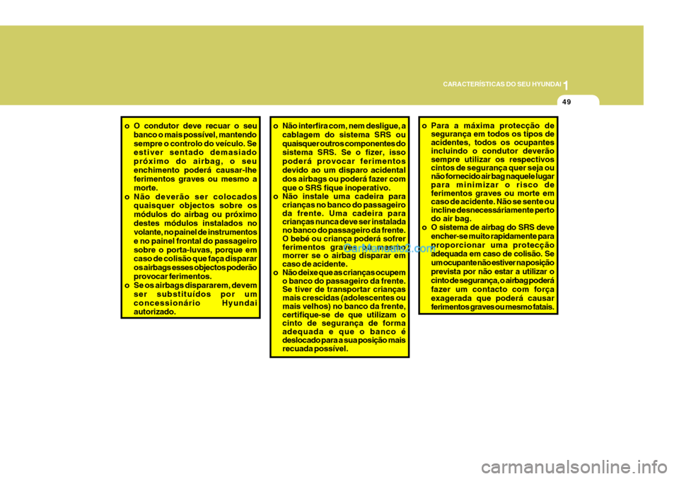 Hyundai Sonata 1
CARACTERÍSTICAS DO SEU HYUNDAI
49
o O condutor deve recuar o seu
banco o mais possível, mantendo sempre o controlo do veículo. Se estiver sentado demasiado próximo do airbag, o seuenchimento pod