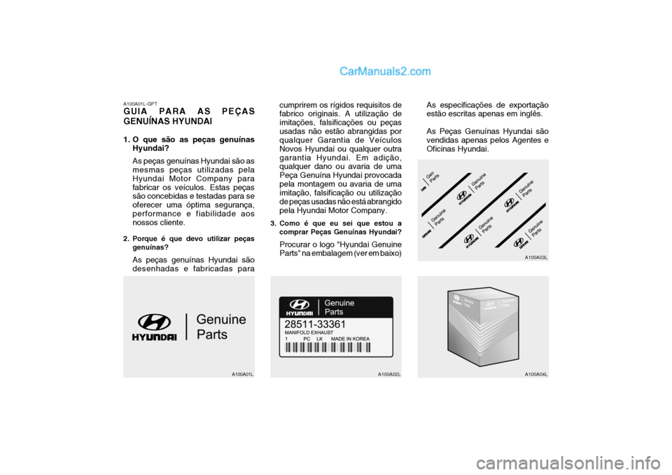 Hyundai Sonata 2006 Manual do proprietário (in Portuguese) A100A01L-GPT GUIA PARA AS PEÇAS GENUÍNAS HYUNDAI
1. O que são as peças genuínasHyundai? As peças genuínas Hyundai são as mesmas peças utilizadas pela Hyundai Motor Company parafabricar os ve Hyundai Sonata 2006 Manual do proprietário (in Portuguese) A100A01L-GPT GUIA PARA AS PEÇAS GENUÍNAS HYUNDAI
1. O que são as peças genuínasHyundai? As peças genuínas Hyundai são as mesmas peças utilizadas pela Hyundai Motor Company parafabricar os ve