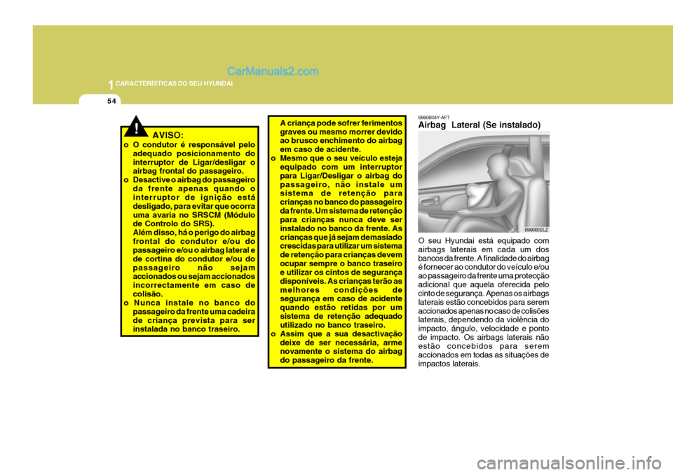 Hyundai Sonata 1CARACTERÍSTICAS DO SEU HYUNDAI
54
B990B04Y-APT Airbag Lateral (Se instalado) O seu Hyundai está equipado com airbags laterais em cada um dosbancos da frente. A finalidade do airbag é fornecer ao Hyundai Sonata 1CARACTERÍSTICAS DO SEU HYUNDAI
54
B990B04Y-APT Airbag Lateral (Se instalado) O seu Hyundai está equipado com airbags laterais em cada um dosbancos da frente. A finalidade do airbag é fornecer ao