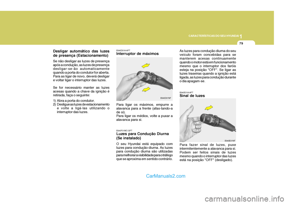 Hyundai Sonata 1
CARACTERÍSTICAS DO SEU HYUNDAI
79
B340E01A-APT Sinal de luzes Para fazer sinal de luzes, puxe intermitentemente a alavanca para si.Podem ser feitos sinais de luzes mesmo quando o interruptor das lu Hyundai Sonata 1
CARACTERÍSTICAS DO SEU HYUNDAI
79
B340E01A-APT Sinal de luzes Para fazer sinal de luzes, puxe intermitentemente a alavanca para si.Podem ser feitos sinais de luzes mesmo quando o interruptor das lu