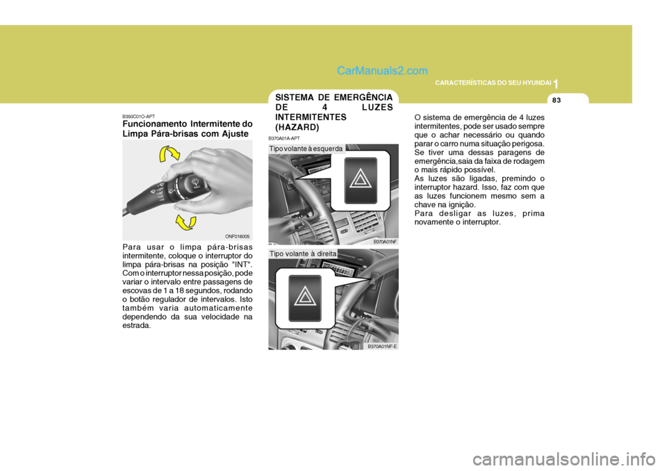 Hyundai Sonata 1
CARACTERÍSTICAS DO SEU HYUNDAI
83
O sistema de emergência de 4 luzes intermitentes, pode ser usado sempreque o achar necessário ou quando parar o carro numa situação perigosa. Se tiver uma dess Hyundai Sonata 1
CARACTERÍSTICAS DO SEU HYUNDAI
83
O sistema de emergência de 4 luzes intermitentes, pode ser usado sempreque o achar necessário ou quando parar o carro numa situação perigosa. Se tiver uma dess