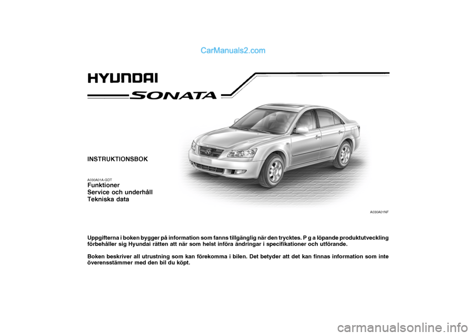 Hyundai Sonata 2006  Ägarmanual (in Swedish) INSTRUKTIONSBOK A030A01A-GDT Funktioner Service och underhållTekniska data Uppgifterna i boken bygger på information som fanns tillgänglig när den trycktes. P g a löpande produktutveckling förbe